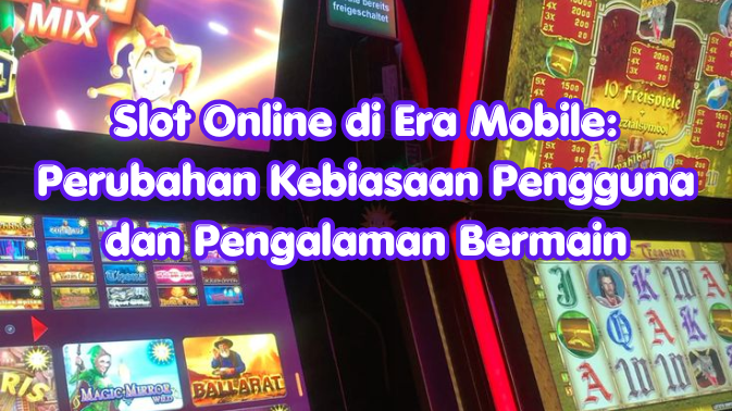 Slot Online di Era Mobile: Perubahan Kebiasaan Pengguna dan Pengalaman Bermain